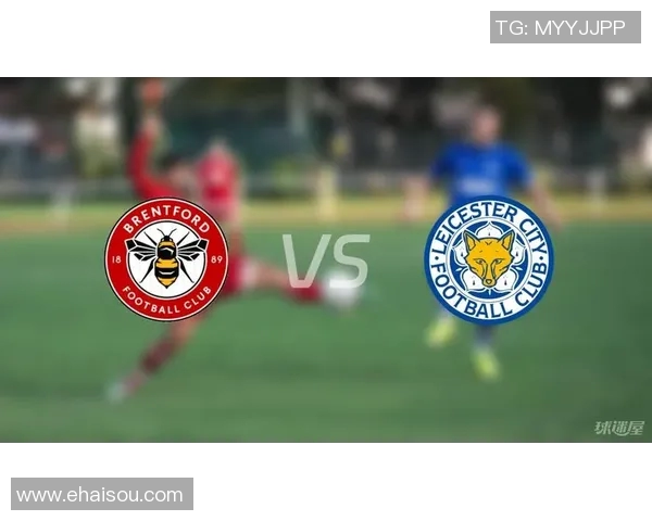 布伦特福德主场迎战莱斯特城期待精彩对决与激烈竞争 布伦特福德主场迎战莱斯特城期待精彩对决与激烈竞争